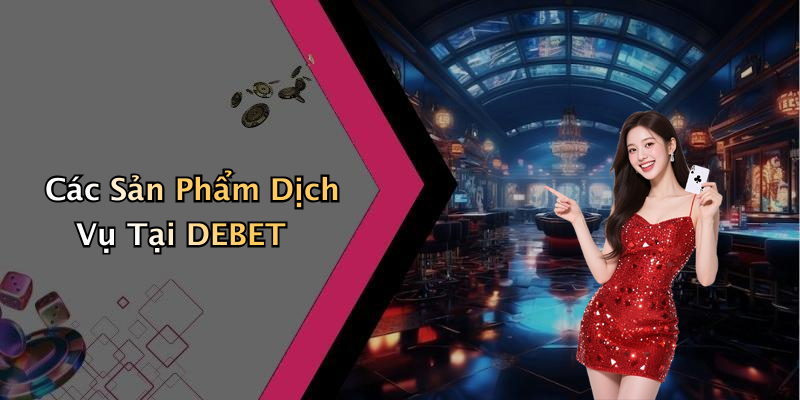 Các Sản Phẩm Dịch Vụ Tại DEBET