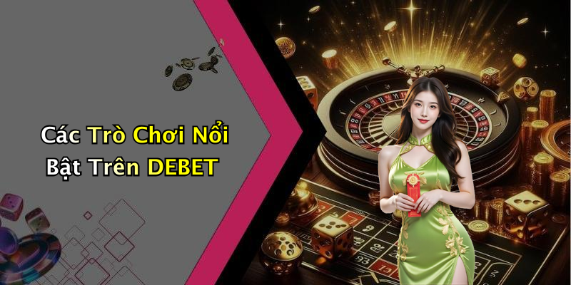 Các Trò Chơi Nổi Bật Trên DEBET