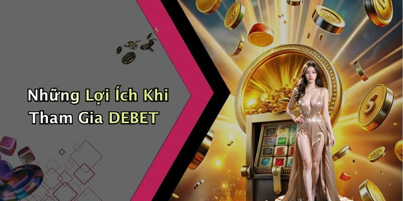 Những Lợi Ích Khi Tham Gia DEBET