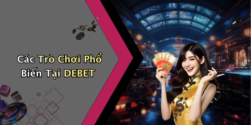 Các Trò Chơi Phổ Biến Tại DEBET