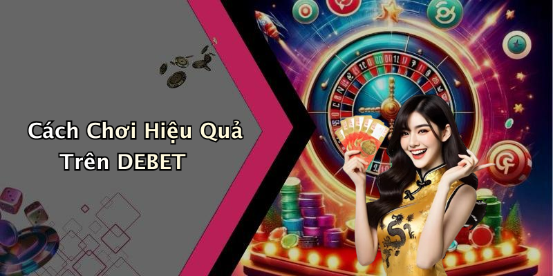 Cách Chơi Hiệu Quả Trên DEBET