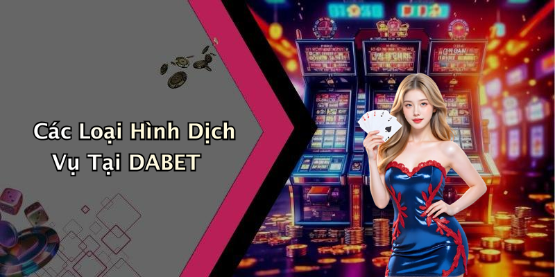 Các Loại Hình Dịch Vụ Tại DABET