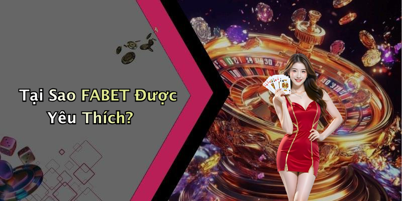 Tại Sao FABET Được Yêu Thích?