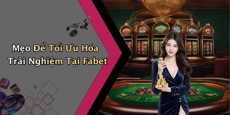 Mẹo Để Tối Ưu Hóa Trải Nghiệm Tại Fabet