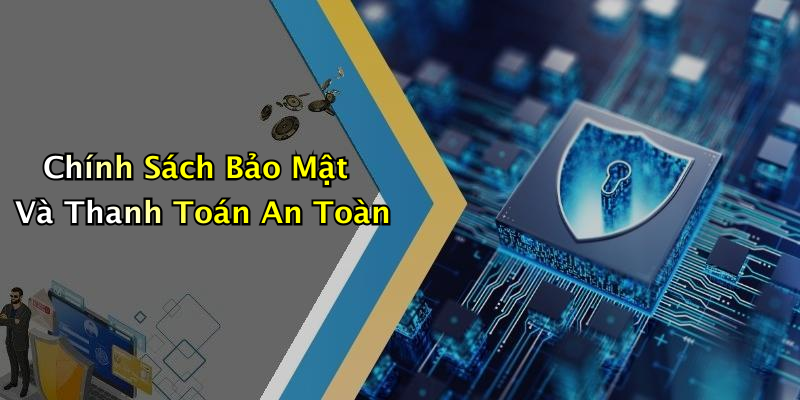 Chính Sách Bảo Mật Và Thanh Toán An Toàn