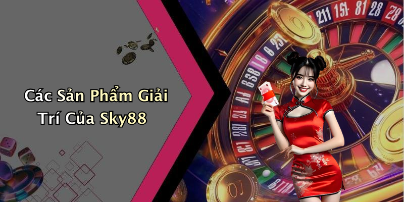 Các Sản Phẩm Giải Trí Của Sky88
