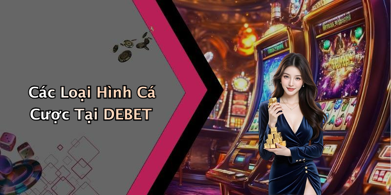 Các Loại Hình Cá Cược Tại DEBET