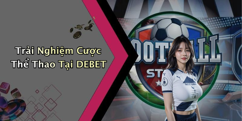 Trải Nghiệm Cược Thể Thao Tại DEBET