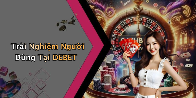 Trải Nghiệm Người Dùng Tại DEBET