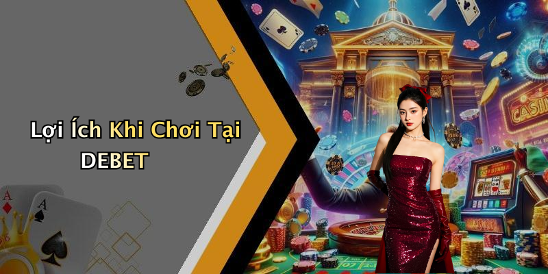 Lợi Ích Khi Chơi Tại DEBET