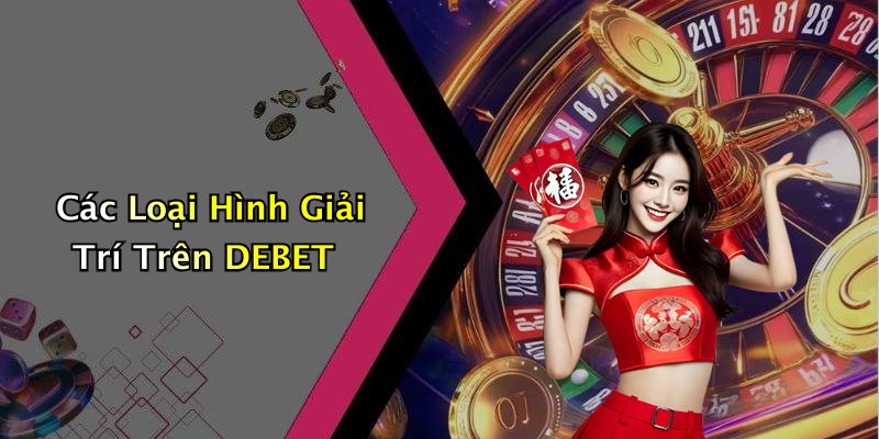 Các Loại Hình Giải Trí Trên DEBET
