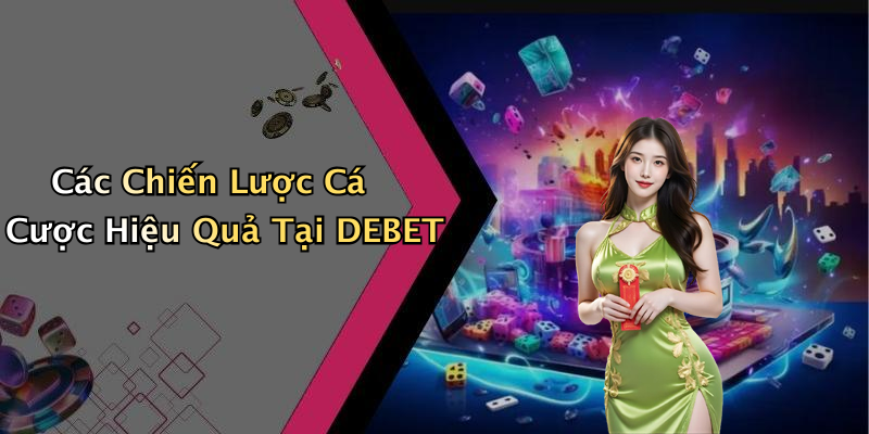 Các Chiến Lược Cá Cược Hiệu Quả Tại DEBET
