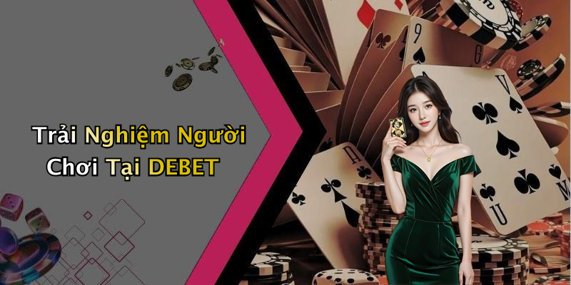 Trải Nghiệm Người Chơi Tại DEBET