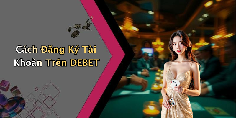 Cách Đăng Ký Tài Khoản Trên DEBET