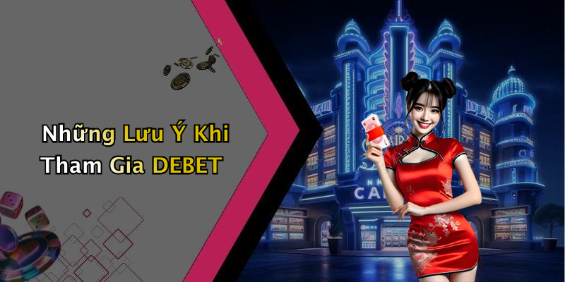 Những Lưu Ý Khi Tham Gia DEBET