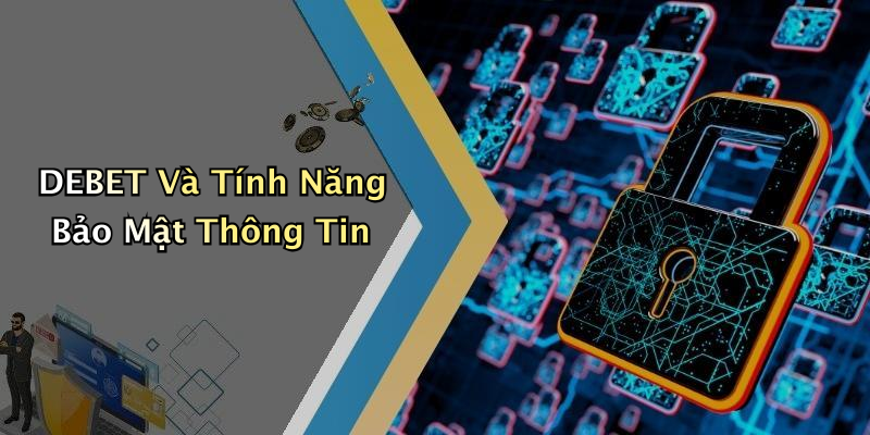DEBET Và Tính Năng Bảo Mật Thông Tin