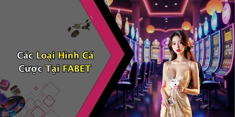 Các Loại Hình Cá Cược Tại FABET