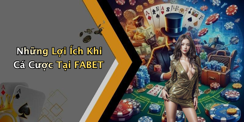 Những Lợi Ích Khi Cá Cược Tại FABET