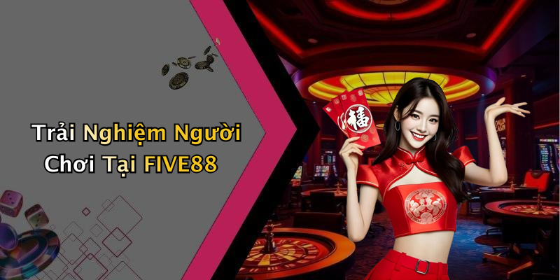 Trải Nghiệm Người Chơi Tại FIVE88