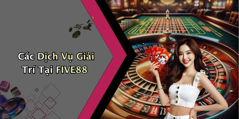Các Dịch Vụ Giải Trí Tại FIVE88