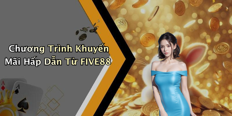 Chương Trình Khuyến Mãi Hấp Dẫn Từ FIVE88