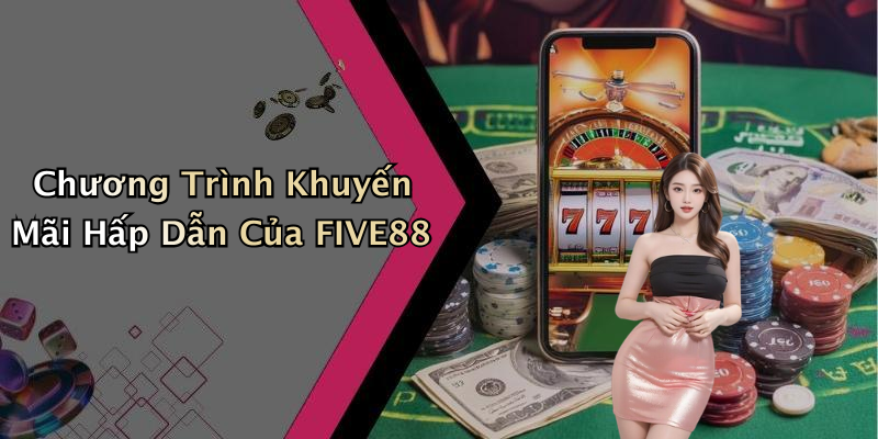 Chương Trình Khuyến Mãi Hấp Dẫn Của FIVE88