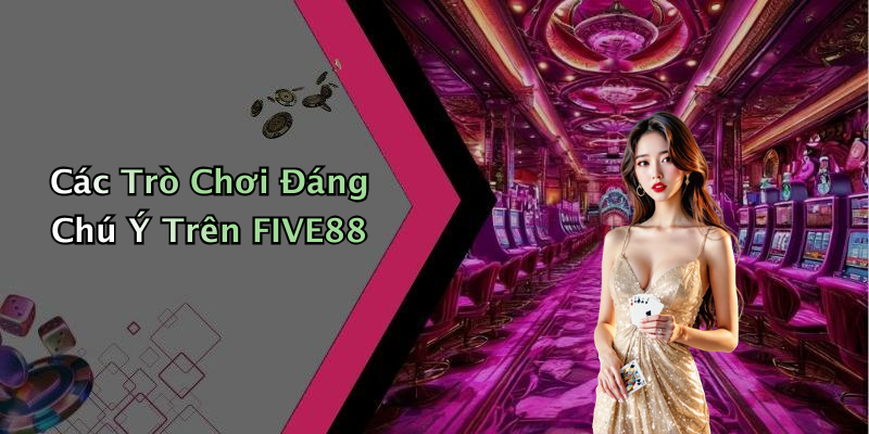 Các Trò Chơi Đáng Chú Ý Trên FIVE88