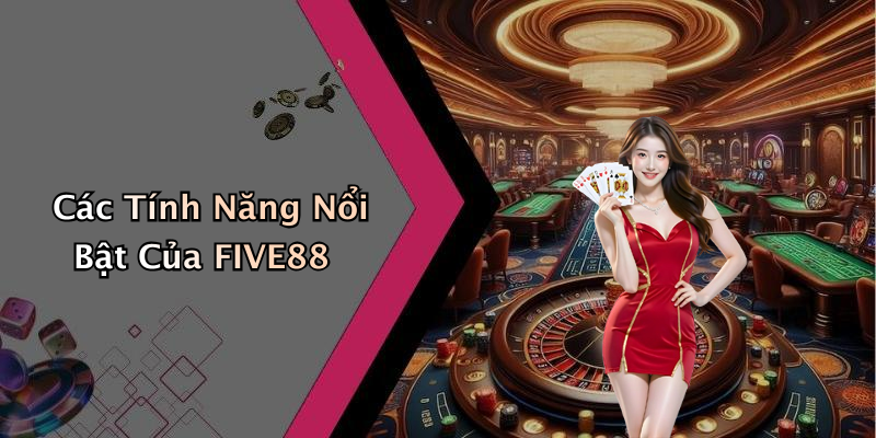 Các Tính Năng Nổi Bật Của FIVE88
