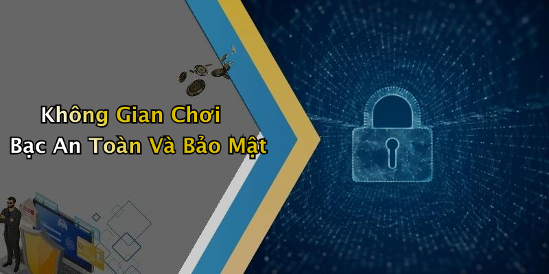 Không Gian Chơi Bạc An Toàn Và Bảo Mật