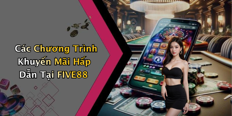 Các Chương Trình Khuyến Mãi Hấp Dẫn Tại FIVE88