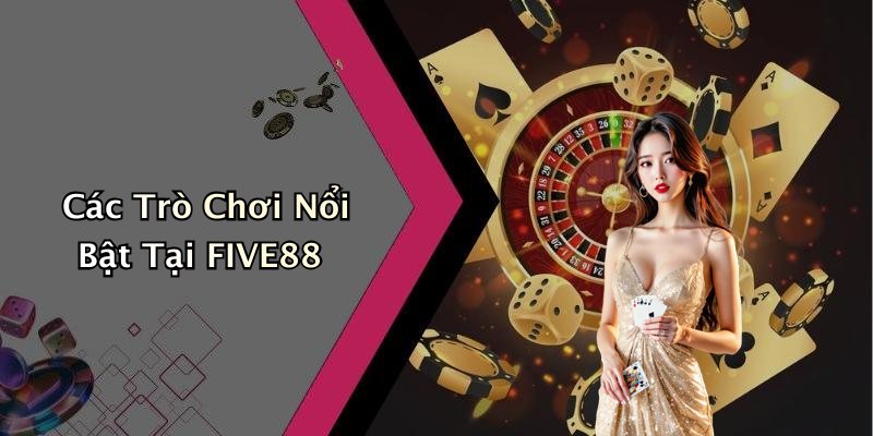 Các Trò Chơi Nổi Bật Tại FIVE88