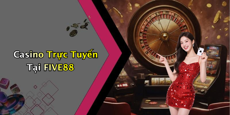 Casino Trực Tuyến Tại FIVE88