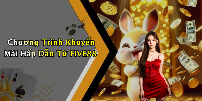 Chương Trình Khuyến Mãi Hấp Dẫn Từ FIVE88