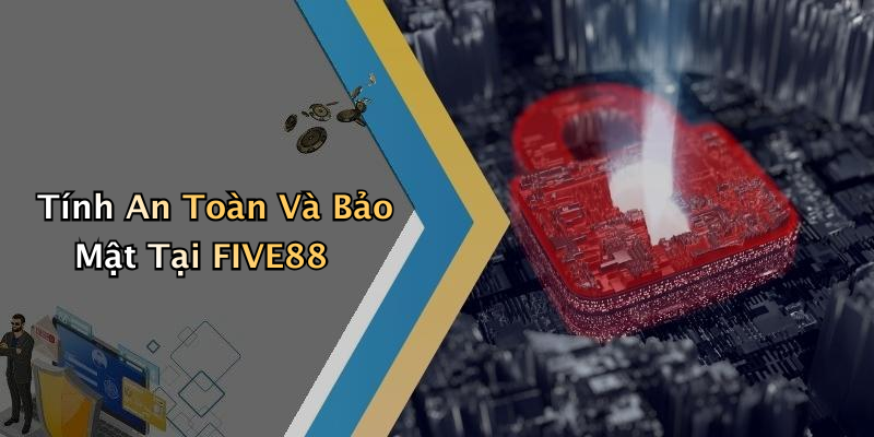 Tính An Toàn Và Bảo Mật Tại FIVE88