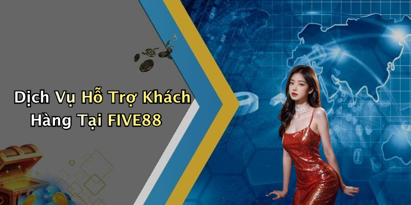 Dịch Vụ Hỗ Trợ Khách Hàng Tại FIVE88