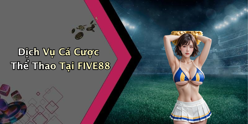 Dịch Vụ Cá Cược Thể Thao Tại FIVE88