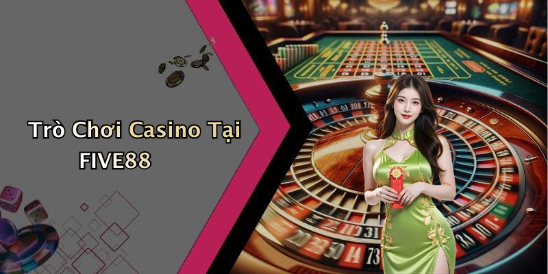 Trò Chơi Casino Tại FIVE88
