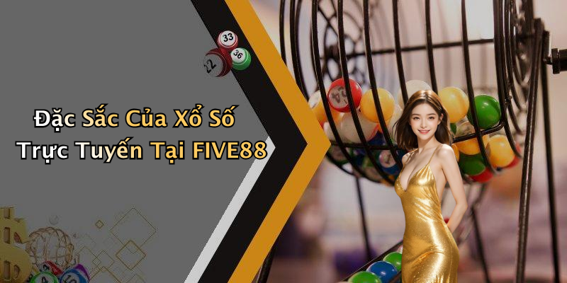 Đặc Sắc Của Xổ Số Trực Tuyến Tại FIVE88