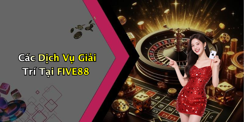 Các Dịch Vụ Giải Trí Tại FIVE88