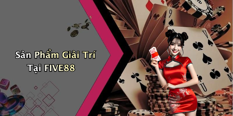 Sản Phẩm Giải Trí Tại FIVE88