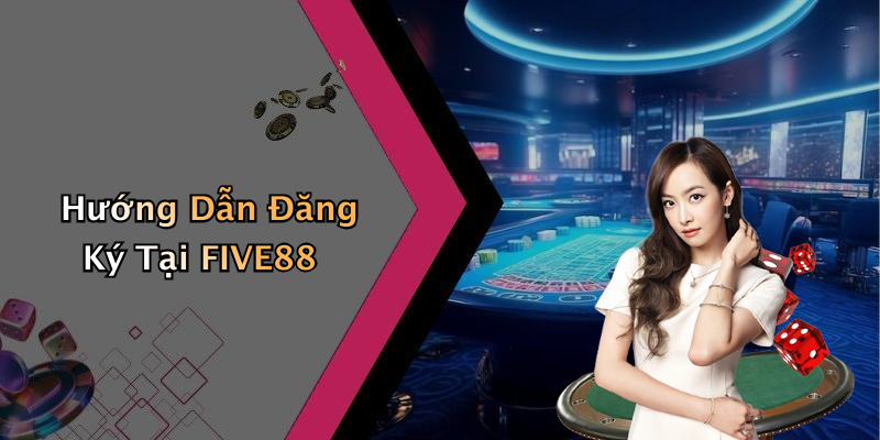 Hướng Dẫn Đăng Ký Tại FIVE88