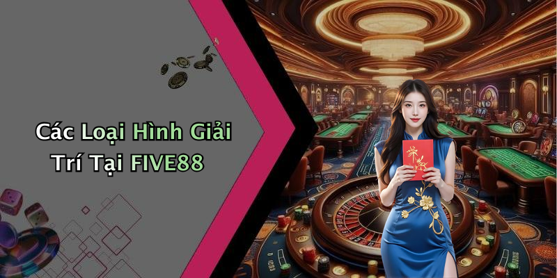 Các Loại Hình Giải Trí Tại FIVE88