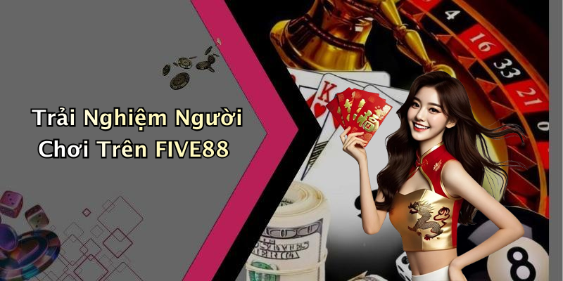 Trải Nghiệm Người Chơi Trên FIVE88