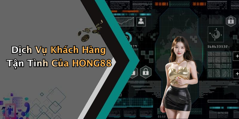 Dịch Vụ Khách Hàng Tận Tình Của HONG88