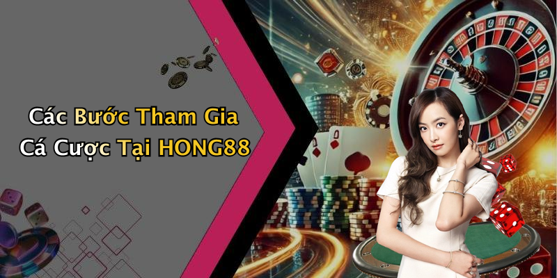 Các Bước Tham Gia Cá Cược Tại HONG88