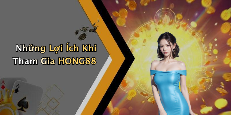 Những Lợi Ích Khi Tham Gia HONG88