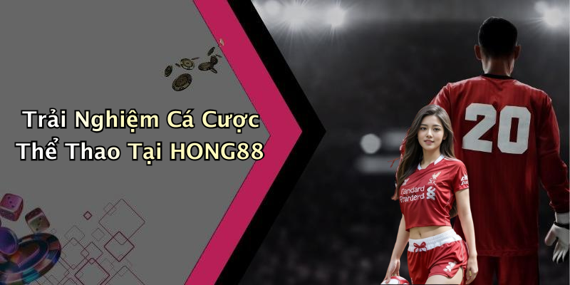 Trải Nghiệm Cá Cược Thể Thao Tại HONG88
