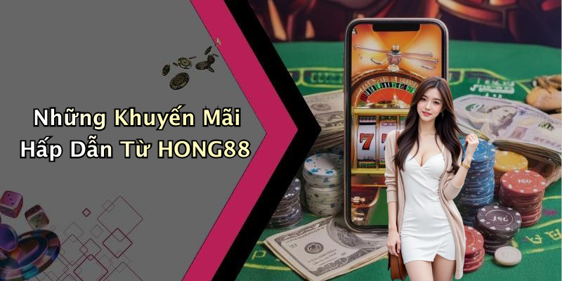 Những Khuyến Mãi Hấp Dẫn Từ HONG88