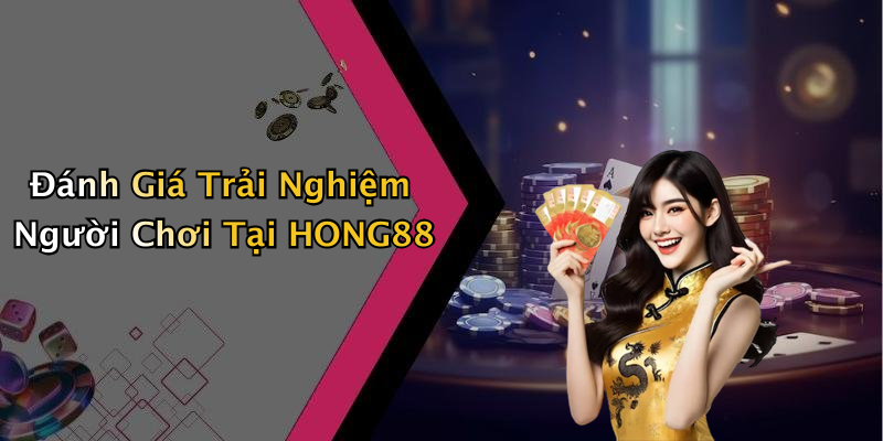 Đánh Giá Trải Nghiệm Người Chơi Tại HONG88