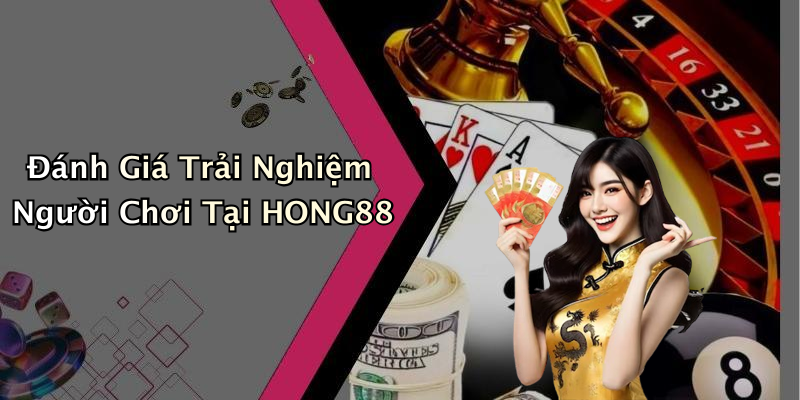 Đánh Giá Trải Nghiệm Người Chơi Tại HONG88